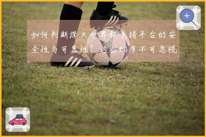 如何判断烽火世界杯竞猜平台的安全性与可靠性？这些细节不可忽视