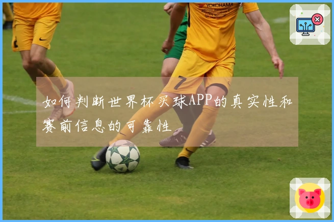 如何判断世界杯买球APP的真实性和赛前信息的可靠性