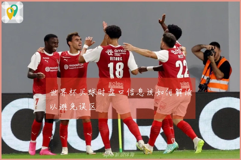 世界杯买球时盘口信息该如何解读以避免误区